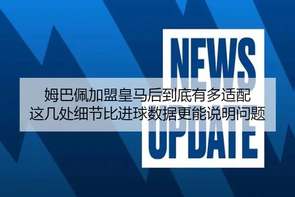 姆巴佩加盟皇马后到底有多适配 这几处细节比进球数据更能说明问题